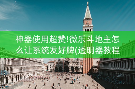 神器使用超赞!微乐斗地主怎么让系统发好牌(透明器教程)