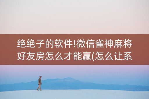 绝绝子的软件!微信雀神麻将好友房怎么才能赢(怎么让系统给自己好牌)