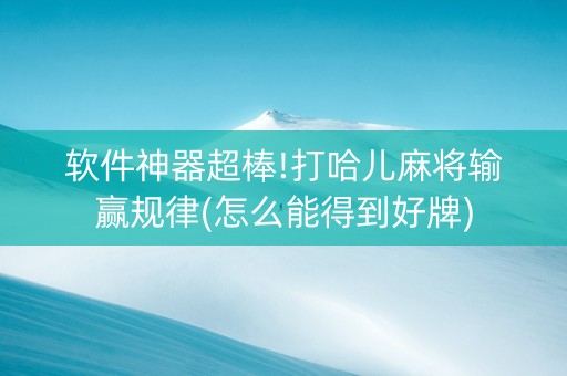 软件神器超棒!打哈儿麻将输赢规律(怎么能得到好牌)