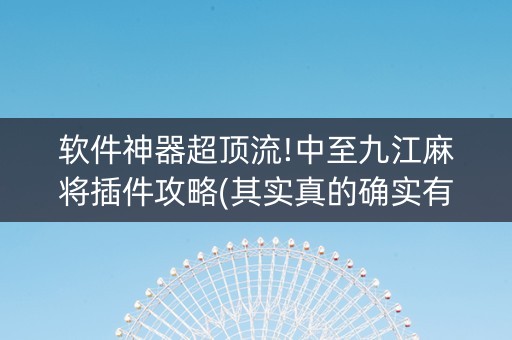 软件神器超顶流!中至九江麻将插件攻略(其实真的确实有挂)