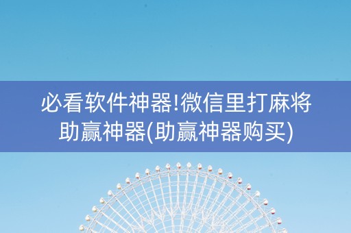 必看软件神器!微信里打麻将助赢神器(助赢神器购买)