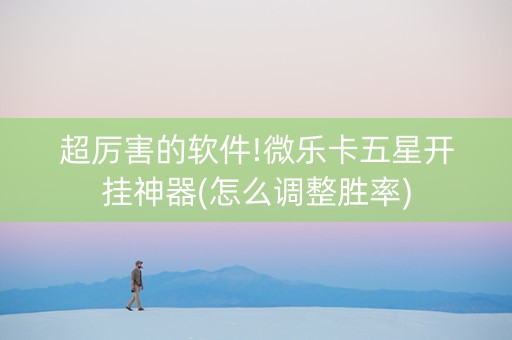 超厉害的软件!微乐卡五星开挂神器(怎么调整胜率)