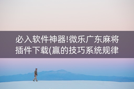 必入软件神器!微乐广东麻将插件下载(赢的技巧系统规律)