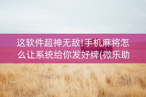 这软件超神无敌!手机麻将怎么让系统给你发好牌(微乐助赢神器)
