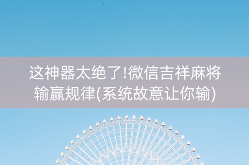 这神器太绝了!微信吉祥麻将输赢规律(系统故意让你输)
