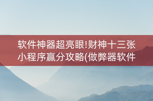 软件神器超亮眼!财神十三张小程序赢分攻略(做弊器软件下载)