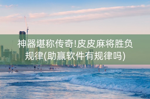 神器堪称传奇!皮皮麻将胜负规律(助赢软件有规律吗)