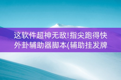 这软件超神无敌!指尖跑得快外卦辅助器脚本(辅助挂发牌规律)