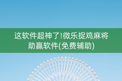 这软件超神了!微乐捉鸡麻将助赢软件(免费辅助)