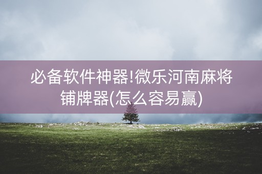 必备软件神器!微乐河南麻将铺牌器(怎么容易赢)