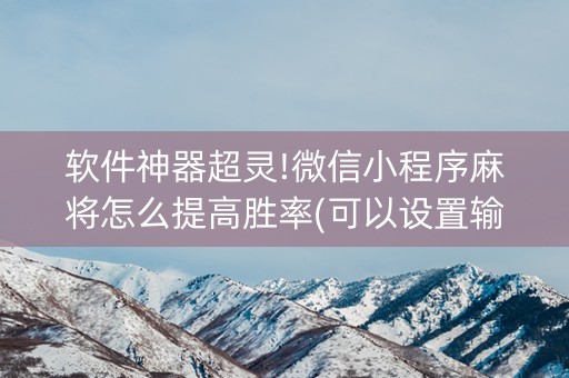 软件神器超灵!微信小程序麻将怎么提高胜率(可以设置输赢吗)