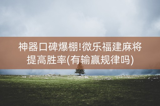 神器口碑爆棚!微乐福建麻将提高胜率(有输赢规律吗)