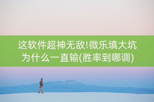 这软件超神无敌!微乐填大坑为什么一直输(胜率到哪调)