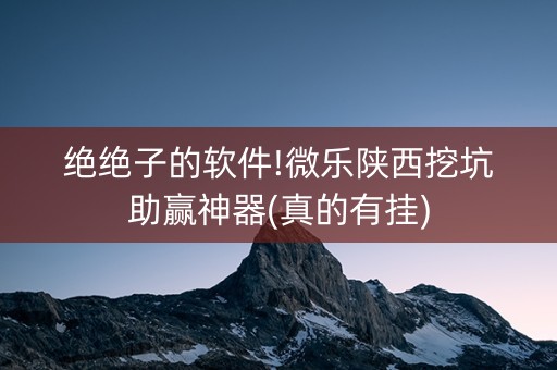 绝绝子的软件!微乐陕西挖坑助赢神器(真的有挂)