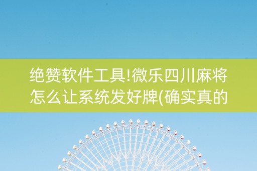 绝赞软件工具!微乐四川麻将怎么让系统发好牌(确实真的有挂)