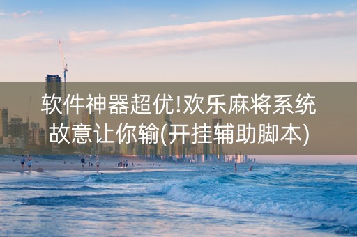 软件神器超优!欢乐麻将系统故意让你输(开挂辅助脚本)