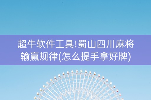 超牛软件工具!蜀山四川麻将输赢规律(怎么提手拿好牌)