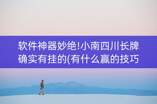 软件神器妙绝!小南四川长牌确实有挂的(有什么赢的技巧)