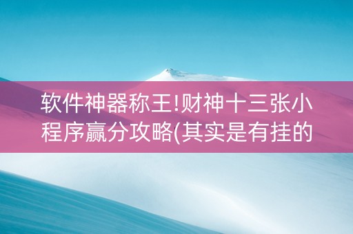 软件神器称王!财神十三张小程序赢分攻略(其实是有挂的)