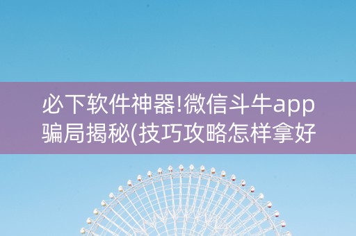 必下软件神器!微信斗牛app骗局揭秘(技巧攻略怎样拿好牌)