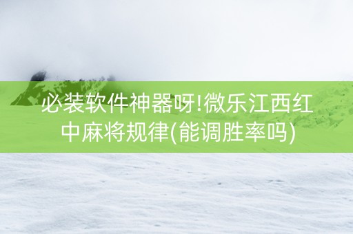 必装软件神器呀!微乐江西红中麻将规律(能调胜率吗)