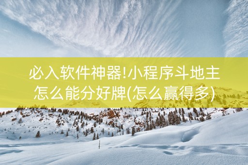 必入软件神器!小程序斗地主怎么能分好牌(怎么赢得多)