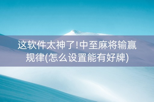 这软件太神了!中至麻将输赢规律(怎么设置能有好牌)