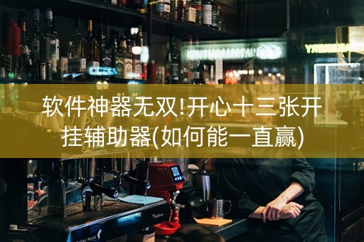 软件神器无双!开心十三张开挂辅助器(如何能一直赢)