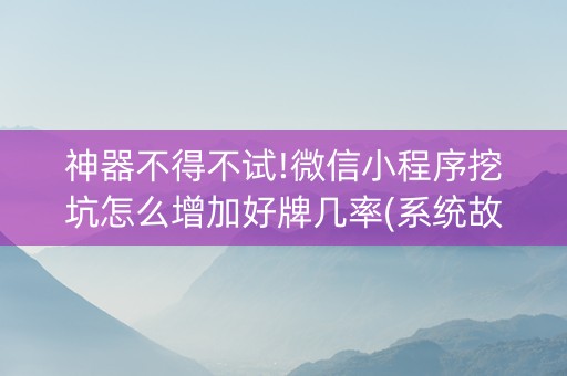 神器不得不试!微信小程序挖坑怎么增加好牌几率(系统故意让你输)