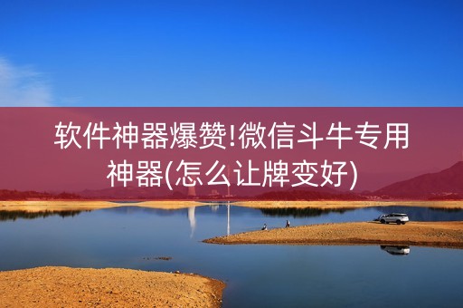 软件神器爆赞!微信斗牛专用神器(怎么让牌变好)