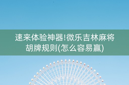 速来体验神器!微乐吉林麻将胡牌规则(怎么容易赢)
