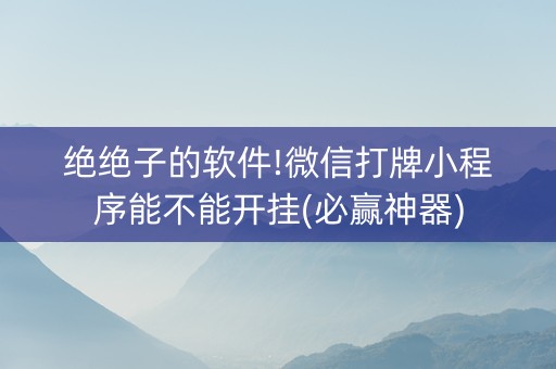 绝绝子的软件!微信打牌小程序能不能开挂(必赢神器)