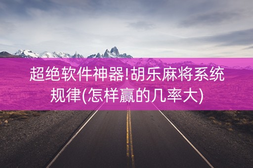 超绝软件神器!胡乐麻将系统规律(怎样赢的几率大)