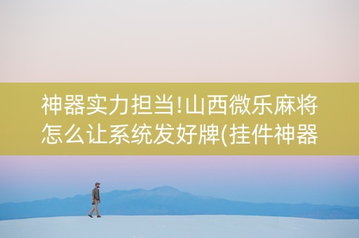 神器实力担当!山西微乐麻将怎么让系统发好牌(挂件神器)