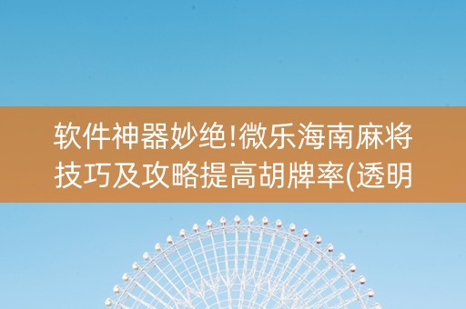 软件神器妙绝!微乐海南麻将技巧及攻略提高胡牌率(透明挂辅助器)