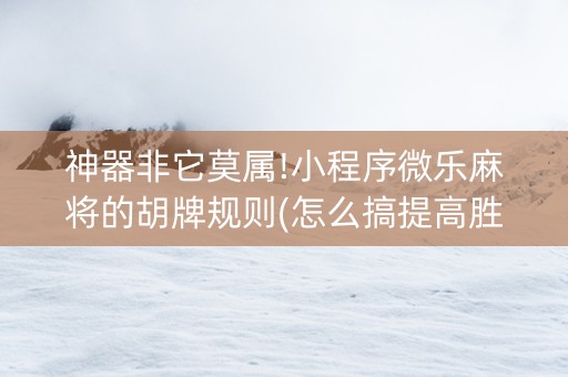神器非它莫属!小程序微乐麻将的胡牌规则(怎么搞提高胜率)