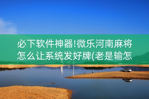 必下软件神器!微乐河南麻将怎么让系统发好牌(老是输怎么办)