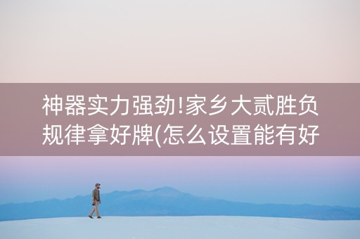 神器实力强劲!家乡大贰胜负规律拿好牌(怎么设置能有好牌)