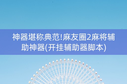 神器堪称典范!麻友圈2麻将辅助神器(开挂辅助器脚本)