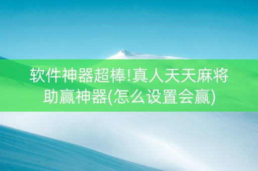 软件神器超棒!真人天天麻将助赢神器(怎么设置会赢)