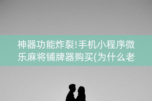 神器功能炸裂!手机小程序微乐麻将铺牌器购买(为什么老是输)