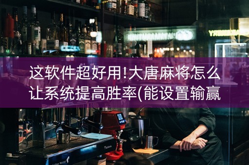 这软件超好用!大唐麻将怎么让系统提高胜率(能设置输赢吗)