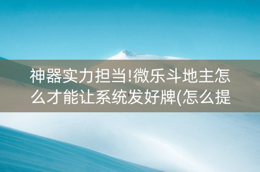 神器实力担当!微乐斗地主怎么才能让系统发好牌(怎么提升胜率)