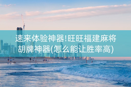 速来体验神器!旺旺福建麻将胡牌神器(怎么能让胜率高)