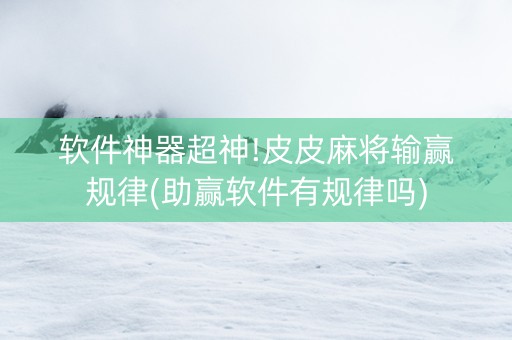 软件神器超神!皮皮麻将输赢规律(助赢软件有规律吗)