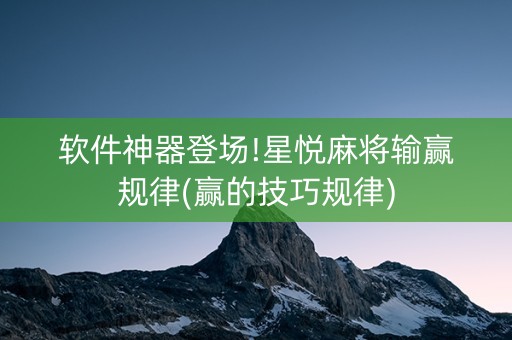 软件神器登场!星悦麻将输赢规律(赢的技巧规律)