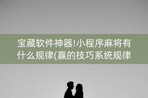 宝藏软件神器!小程序麻将有什么规律(赢的技巧系统规律)