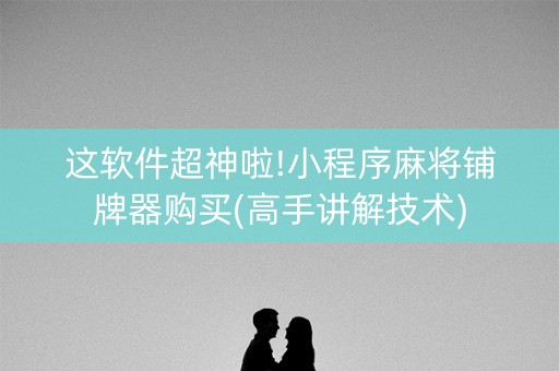这软件超神啦!小程序麻将铺牌器购买(高手讲解技术)