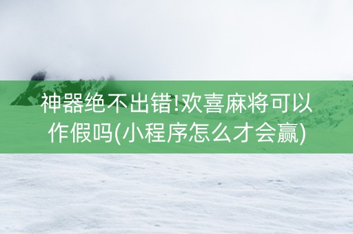 神器绝不出错!欢喜麻将可以作假吗(小程序怎么才会赢)