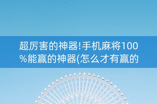 超厉害的神器!手机麻将100%能赢的神器(怎么才有赢的几率)